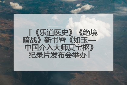 《乐道医史》《绝境暗战》新书暨《如玉—中国介入大师夏宝枢》纪录片发布会举办