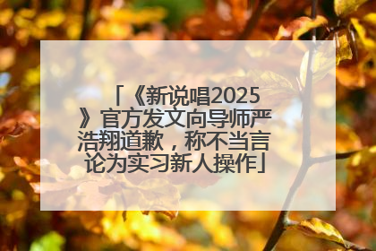 《新说唱2025》官方发文向导师严浩翔道歉，称不当言论为实习新人操作