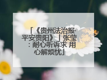 《贵州法治报·平安贵阳》丨张莹：耐心听诉求 用心解烦忧