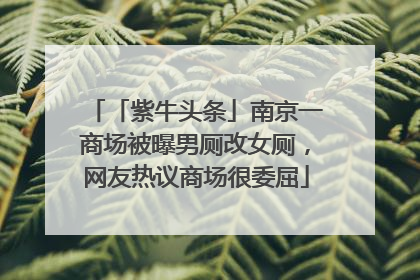 「紫牛头条」南京一商场被曝男厕改女厕，网友热议商场很委屈