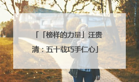 「榜样的力量」汪贵清：五十载巧手仁心