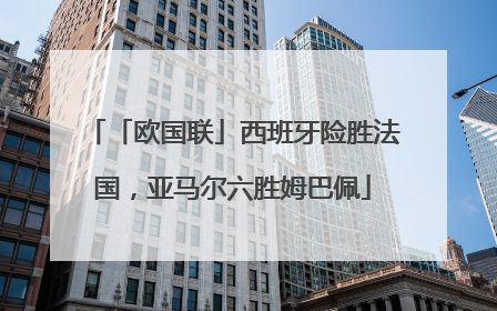 「欧国联」西班牙险胜法国，亚马尔六胜姆巴佩