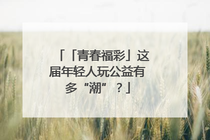 「青春福彩」这届年轻人玩公益有多“潮”？