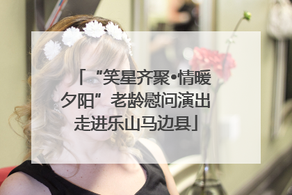 “笑星齐聚•情暖夕阳”老龄慰问演出走进乐山马边县