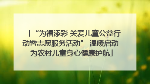 “为福添彩 关爱儿童公益行动暨志愿服务活动” 温暖启动 为农村儿童身心健康护航