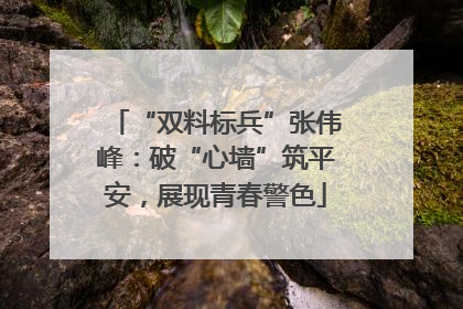 “双料标兵”张伟峰：破“心墙”筑平安，展现青春警色