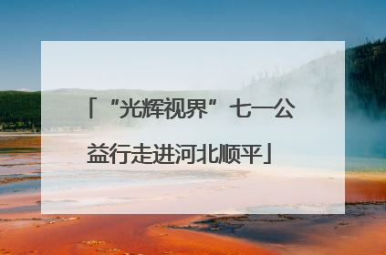 “光辉视界”七一公益行走进河北顺平