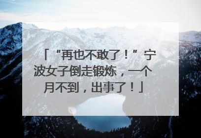 “再也不敢了！”宁波女子倒走锻炼，一个月不到，出事了！