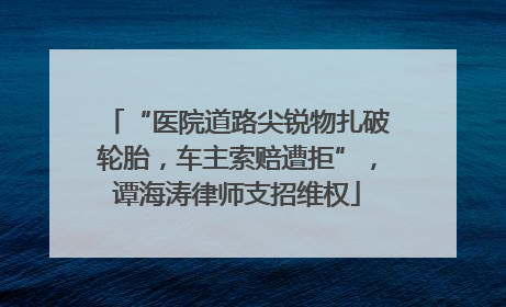 “医院道路尖锐物扎破轮胎，车主索赔遭拒”，谭海涛律师支招维权
