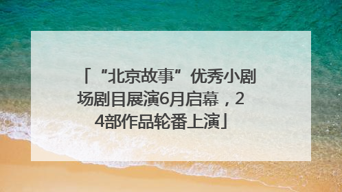 “北京故事”优秀小剧场剧目展演6月启幕，24部作品轮番上演