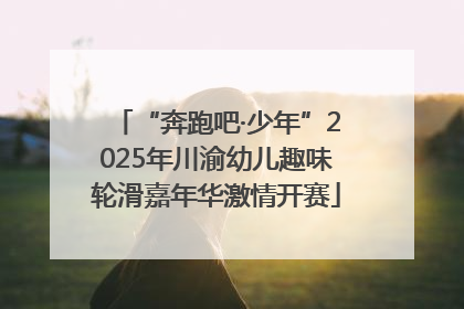 “奔跑吧·少年”2025年川渝幼儿趣味轮滑嘉年华激情开赛