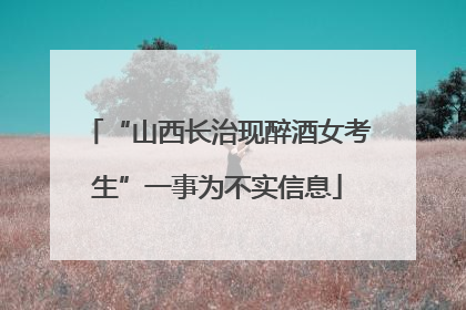 “山西长治现醉酒女考生”一事为不实信息