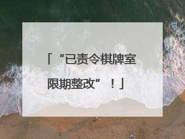 “已责令棋牌室限期整改”！