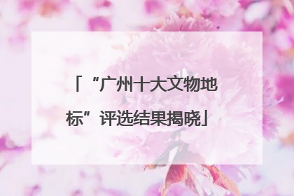 “广州十大文物地标”评选结果揭晓