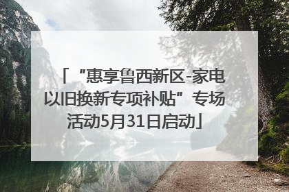 “惠享鲁西新区-家电以旧换新专项补贴”专场活动5月31日启动