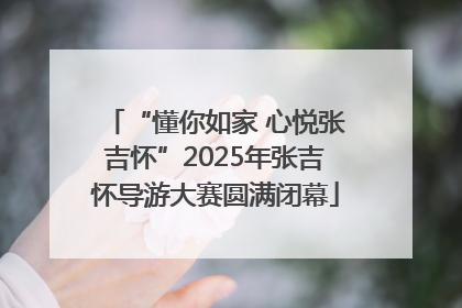 “懂你如家 心悦张吉怀”2025年张吉怀导游大赛圆满闭幕