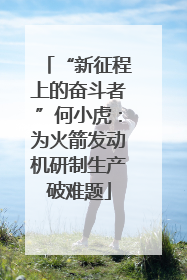 “新征程上的奋斗者”何小虎：为火箭发动机研制生产破难题