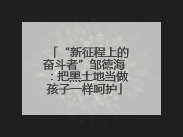 “新征程上的奋斗者”邹德海：把黑土地当做孩子一样呵护