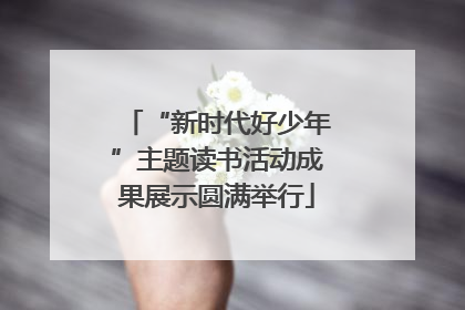 “新时代好少年”主题读书活动成果展示圆满举行