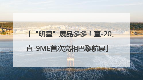 “明星”展品多多！直-20、直-9ME首次亮相巴黎航展