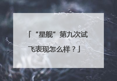 “星舰”第九次试飞表现怎么样？