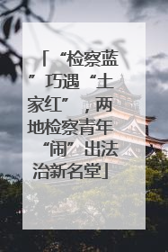 “检察蓝”巧遇“土家红”，两地检察青年“闹”出法治新名堂