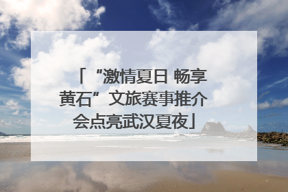 “激情夏日 畅享黄石”文旅赛事推介会点亮武汉夏夜