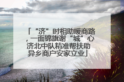 “济”时相助暖商路，一面锦旗谢“城”心 济北中队精准帮扶助异乡商户安家立业