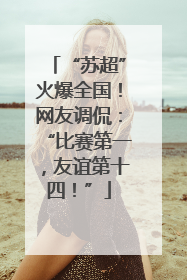 “苏超”火爆全国！网友调侃：“比赛第一，友谊第十四！”