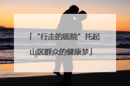 “行走的医院”托起山区群众的健康梦