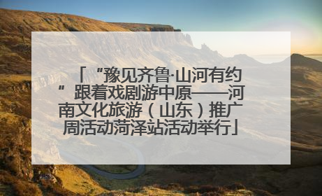 “豫见齐鲁·山河有约”跟着戏剧游中原——河南文化旅游（山东）推广周活动菏泽站活动举行
