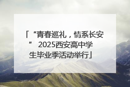 “青春巡礼，情系长安” 2025西安高中学生毕业季活动举行