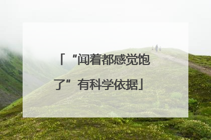 “闻着都感觉饱了”有科学依据
