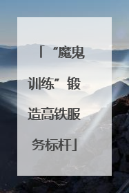 “魔鬼训练”锻造高铁服务标杆