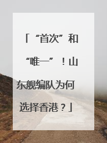 “首次”和“唯一”！山东舰编队为何选择香港？