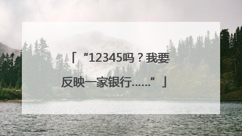 “12345吗？我要反映一家银行……”