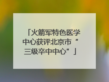 火箭军特色医学中心获评北京市“三级卒中中心”