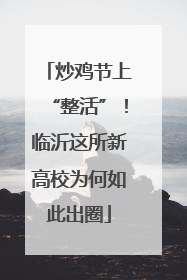 炒鸡节上“整活”！临沂这所新高校为何如此出圈