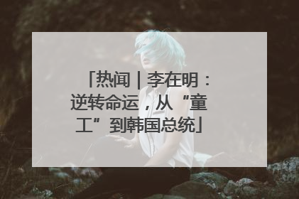 热闻｜李在明：逆转命运，从“童工”到韩国总统