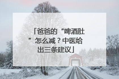 爸爸的“啤酒肚”怎么减？中医给出三条建议