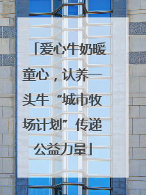 爱心牛奶暖童心，认养一头牛“城市牧场计划”传递公益力量