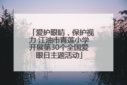 爱护眼睛，保护视力 江油市青莲小学开展第30个全国爱眼日主题活动