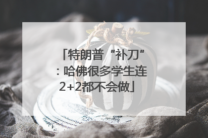 特朗普“补刀”：哈佛很多学生连2+2都不会做