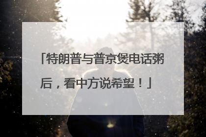 特朗普与普京煲电话粥后，看中方说希望！