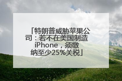特朗普威胁苹果公司：若不在美国制造iPhone，须缴纳至少25%关税