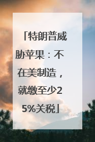 特朗普威胁苹果：不在美制造，就缴至少25%关税