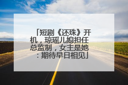 短剧《还珠》开机，琼瑶儿媳担任总监制，女主是她：期待早日相见