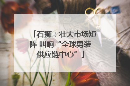 石狮：壮大市场矩阵 叫响“全球男装供应链中心”