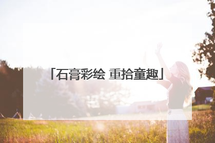 石膏彩绘 重拾童趣