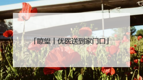 瞭望丨优医送到家门口
